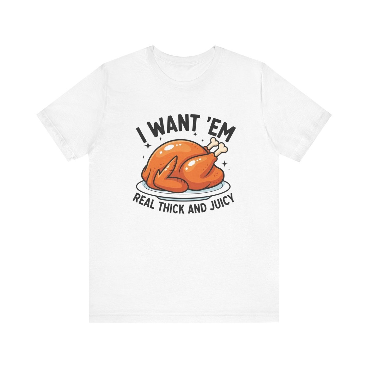Thanksgiving Unisex Adult T-Shirt - I Want Em' Real Thick And Juicy | T-Shirt by atgodanddesigns