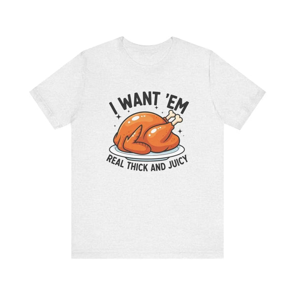 Thanksgiving Unisex Adult T-Shirt - I Want Em' Real Thick And Juicy | T-Shirt by atgodanddesigns