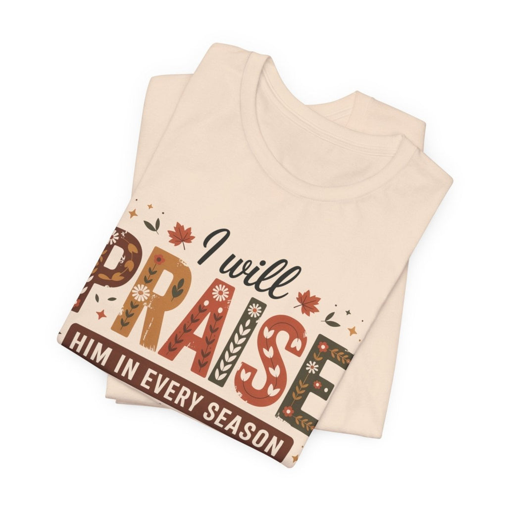 Thanksgiving Unisex Adult & Teen T-Shirt - I Will Praise Him In Every Season | T-Shirt by atgodanddesigns